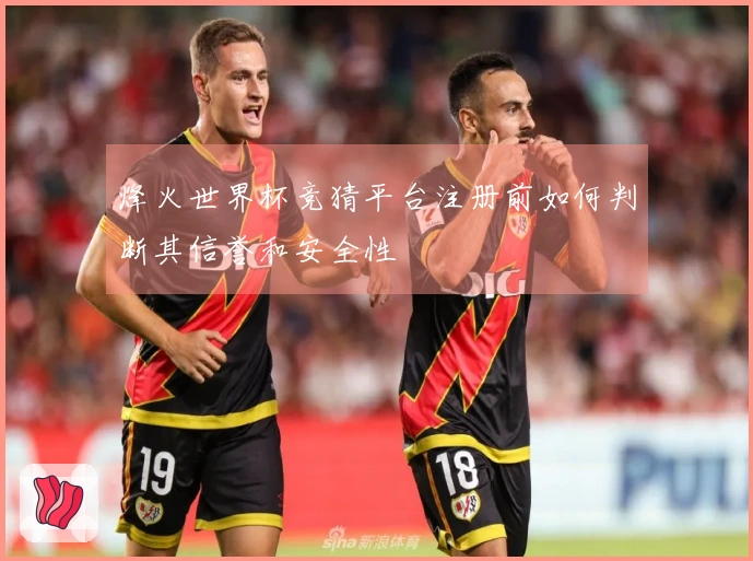 烽火世界杯竞猜平台注册前如何判断其信誉和安全性