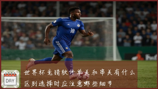 世界杯竞猜软件单关和串关有什么区别选择时应注意哪些细节